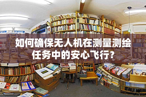 如何确保无人机在测量测绘任务中的安心飞行？