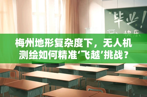 梅州地形复杂度下，无人机测绘如何精准‘飞越’挑战？