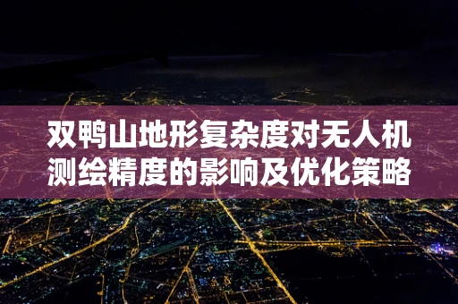 双鸭山地形复杂度对无人机测绘精度的影响及优化策略