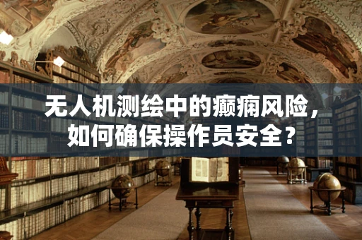 无人机测绘中的癫痫风险，如何确保操作员安全？