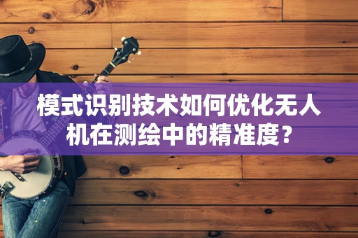 模式识别技术如何优化无人机在测绘中的精准度？
