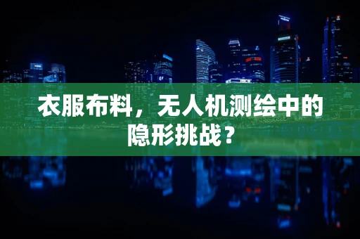 衣服布料，无人机测绘中的隐形挑战？