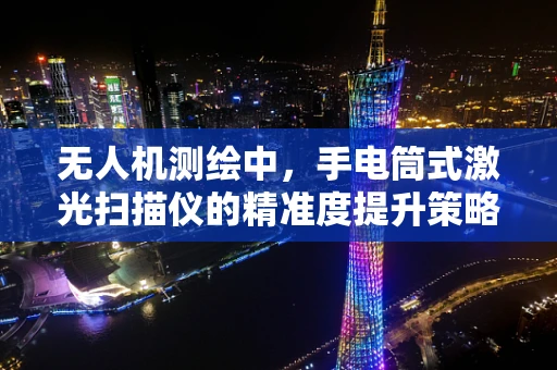 无人机测绘中，手电筒式激光扫描仪的精准度提升策略