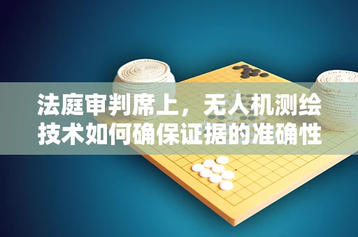 法庭审判席上，无人机测绘技术如何确保证据的准确性和公正性？