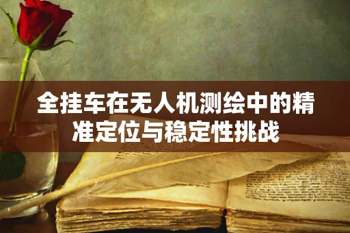全挂车在无人机测绘中的精准定位与稳定性挑战