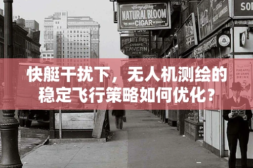 快艇干扰下，无人机测绘的稳定飞行策略如何优化？