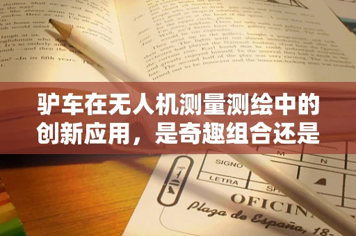驴车在无人机测量测绘中的创新应用，是奇趣组合还是技术新突破？