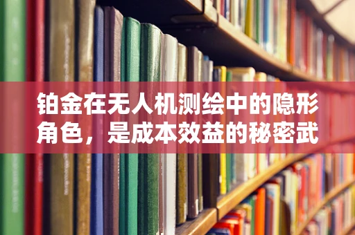 铂金在无人机测绘中的隐形角色，是成本效益的秘密武器吗？