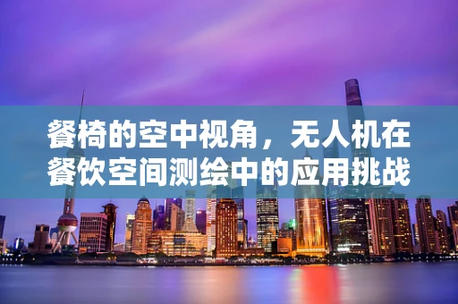 餐椅的空中视角，无人机在餐饮空间测绘中的应用挑战