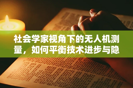 社会学家视角下的无人机测量，如何平衡技术进步与隐私保护？
