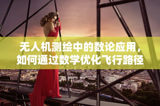 无人机测绘中的数论应用，如何通过数学优化飞行路径？