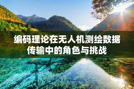 编码理论在无人机测绘数据传输中的角色与挑战