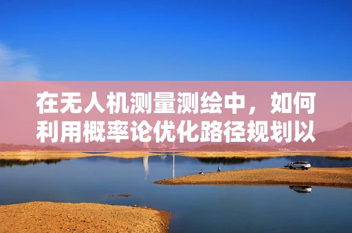 在无人机测量测绘中，如何利用概率论优化路径规划以提高数据采集的准确性？