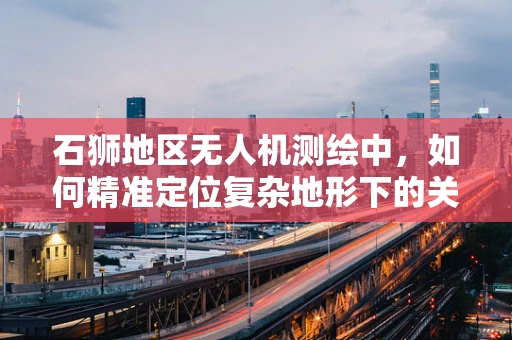 石狮地区无人机测绘中，如何精准定位复杂地形下的关键点？