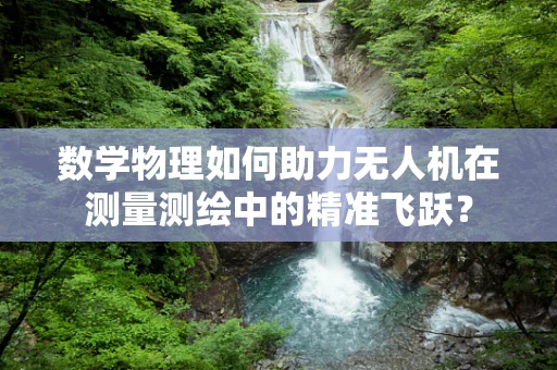 数学物理如何助力无人机在测量测绘中的精准飞跃？