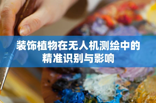 装饰植物在无人机测绘中的精准识别与影响