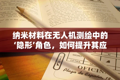纳米材料在无人机测绘中的‘隐形’角色，如何提升其应用效能？