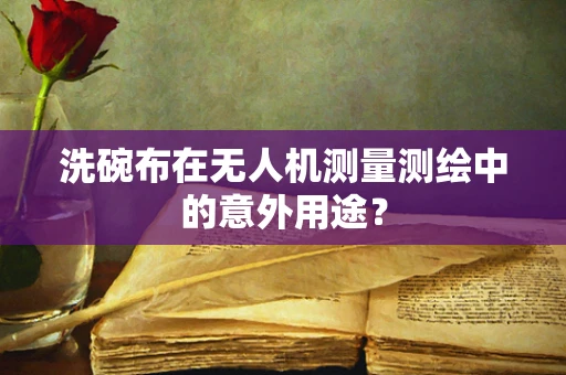 洗碗布在无人机测量测绘中的意外用途？