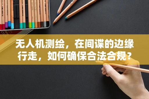 无人机测绘，在间谍的边缘行走，如何确保合法合规？