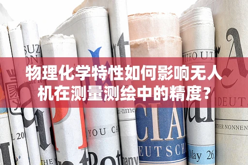 物理化学特性如何影响无人机在测量测绘中的精度？