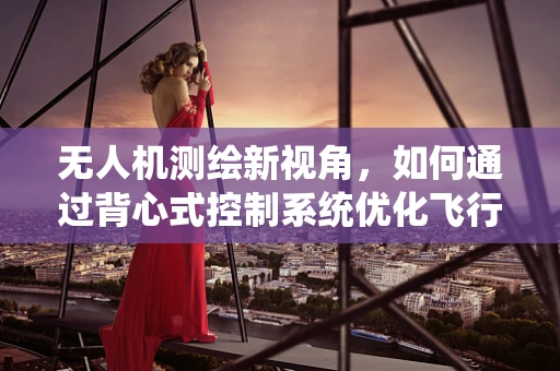 无人机测绘新视角，如何通过背心式控制系统优化飞行操作？