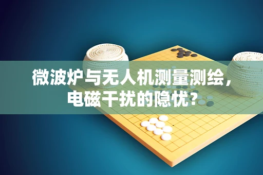 微波炉与无人机测量测绘，电磁干扰的隐忧？