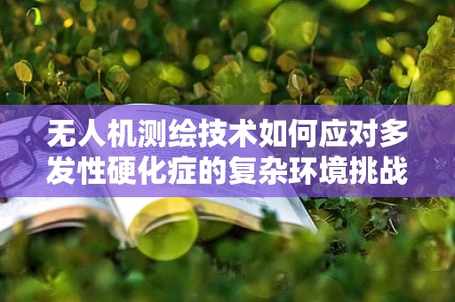无人机测绘技术如何应对多发性硬化症的复杂环境挑战？