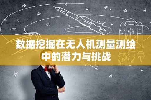 数据挖掘在无人机测量测绘中的潜力与挑战