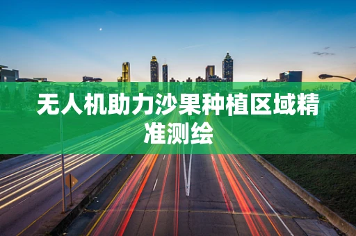 无人机助力沙果种植区域精准测绘