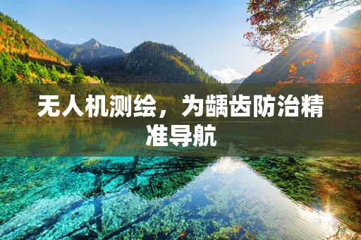 无人机测绘，为龋齿防治精准导航