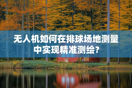 无人机如何在排球场地测量中实现精准测绘？
