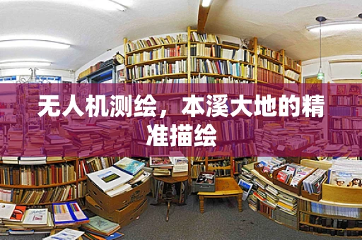 无人机测绘，本溪大地的精准描绘