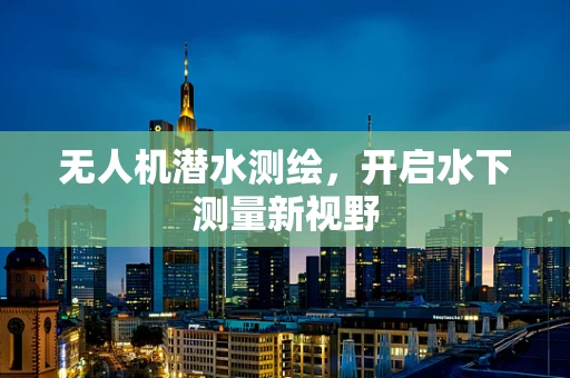 无人机潜水测绘，开启水下测量新视野