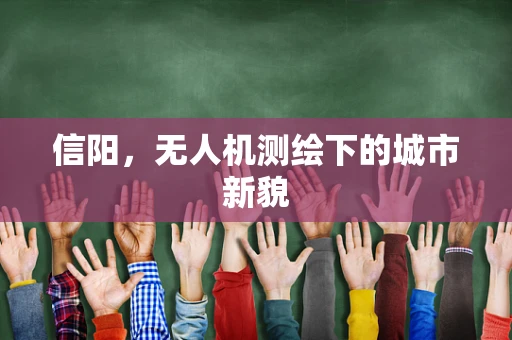 信阳，无人机测绘下的城市新貌