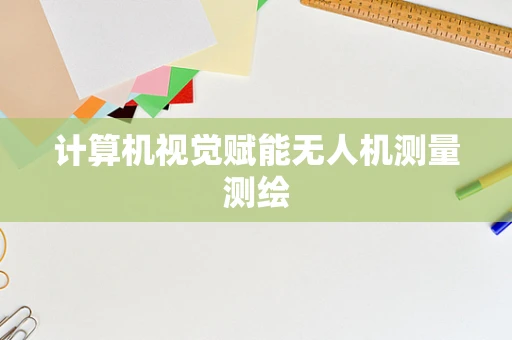 计算机视觉赋能无人机测量测绘
