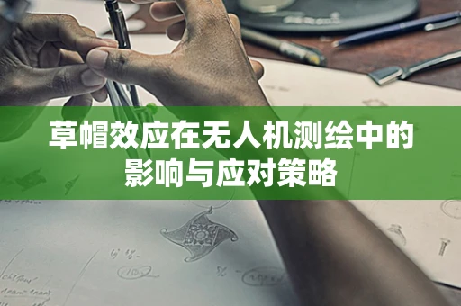 草帽效应在无人机测绘中的影响与应对策略