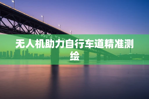 无人机助力自行车道精准测绘