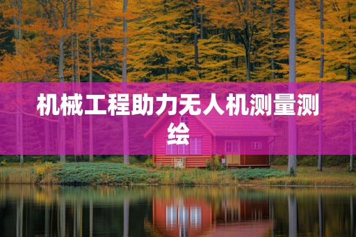 机械工程助力无人机测量测绘