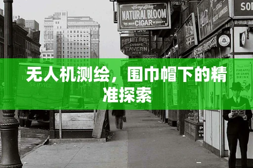无人机测绘，围巾帽下的精准探索