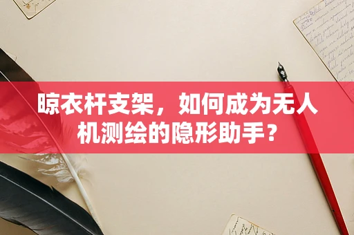 晾衣杆支架，如何成为无人机测绘的隐形助手？