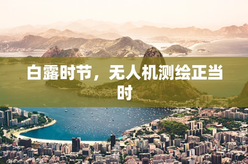 白露时节，无人机测绘正当时