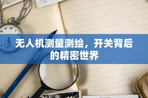 无人机测量测绘，开关背后的精密世界