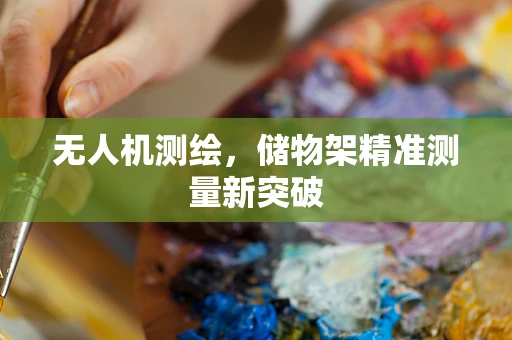 无人机测绘，储物架精准测量新突破
