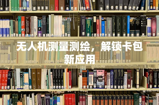 无人机测量测绘，解锁卡包新应用