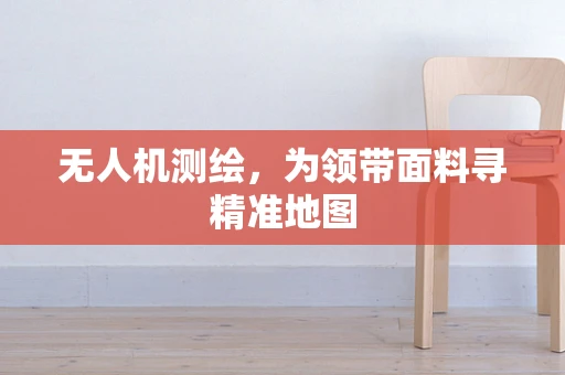 无人机测绘，为领带面料寻精准地图