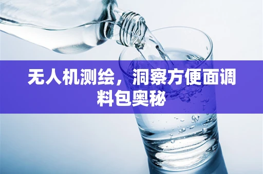 无人机测绘，洞察方便面调料包奥秘