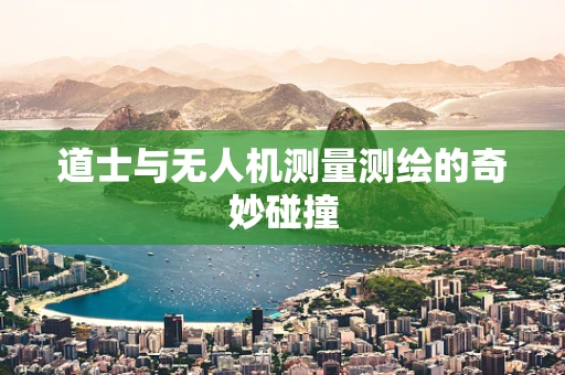 道士与无人机测量测绘的奇妙碰撞