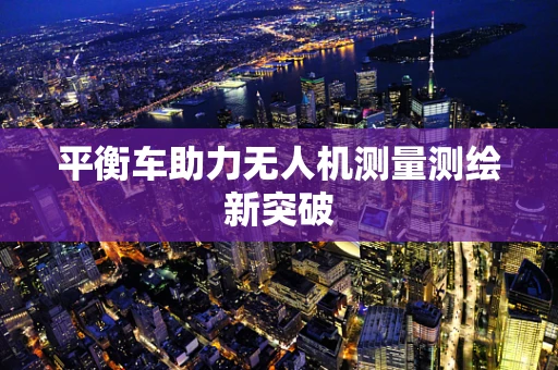 平衡车助力无人机测量测绘新突破