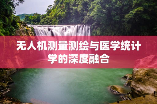 无人机测量测绘与医学统计学的深度融合