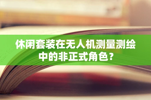休闲套装在无人机测量测绘中的非正式角色？
